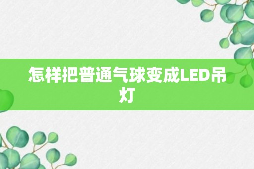 怎样把普通气球变成LED吊灯