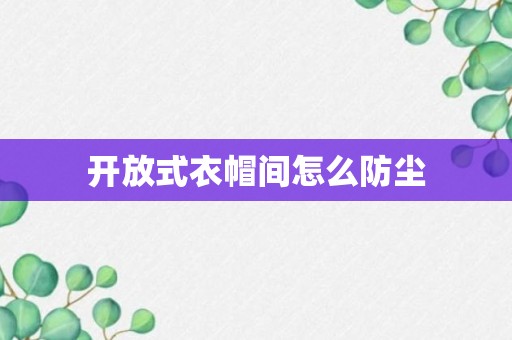 开放式衣帽间怎么防尘