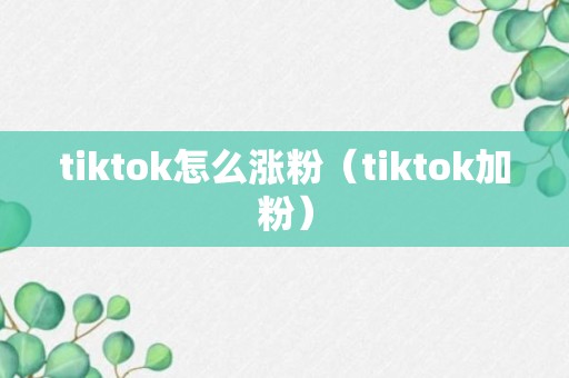 tiktok怎么涨粉（tiktok加粉）