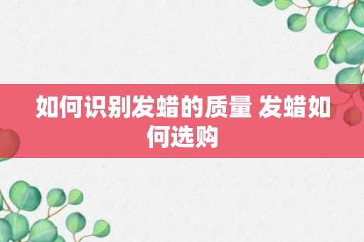 如何识别发蜡的质量 发蜡如何选购