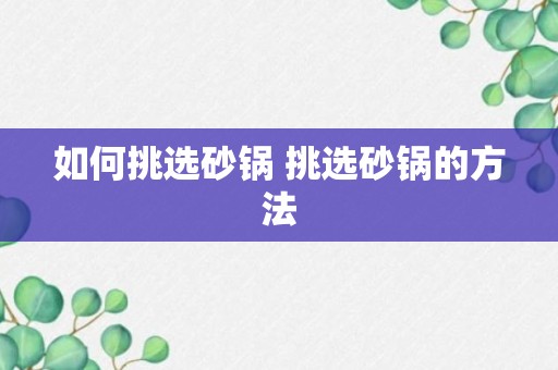 如何挑选砂锅 挑选砂锅的方法