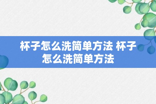 杯子怎么洗简单方法 杯子怎么洗简单方法