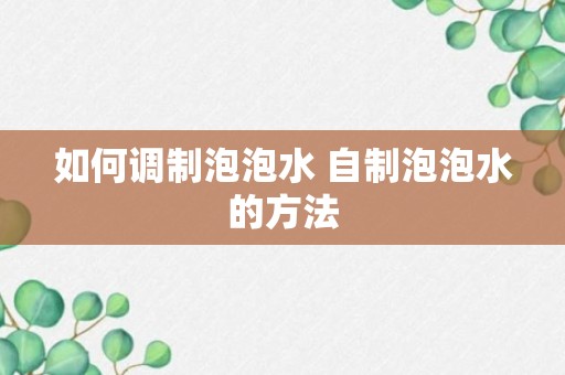 如何调制泡泡水 自制泡泡水的方法