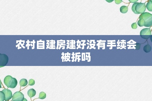 农村自建房建好没有手续会被拆吗