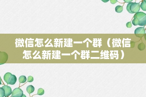 微信怎么新建一个群（微信怎么新建一个群二维码）