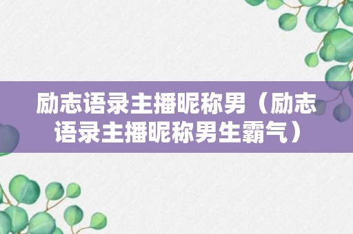 励志语录主播昵称男（励志语录主播昵称男生霸气）