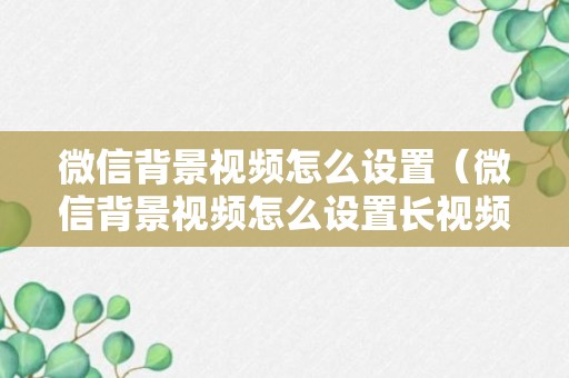 微信背景视频怎么设置（微信背景视频怎么设置长视频）