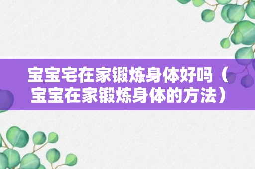 宝宝宅在家锻炼身体好吗（宝宝在家锻炼身体的方法）