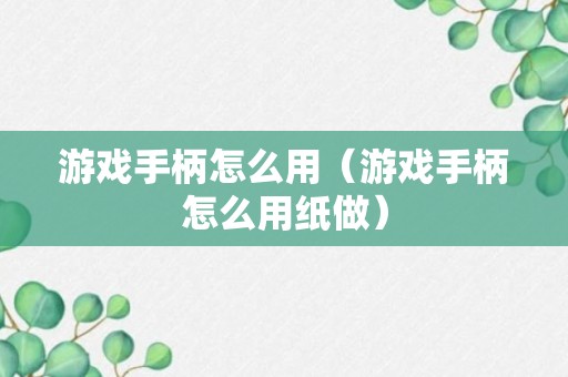 游戏手柄怎么用（游戏手柄怎么用纸做）