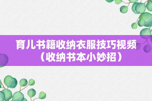 育儿书籍收纳衣服技巧视频（收纳书本小妙招）