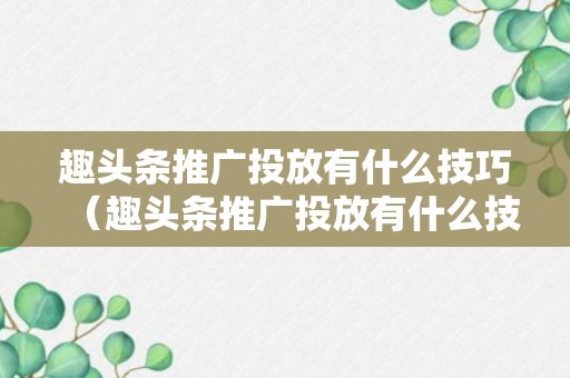 趣头条推广投放有什么技巧（趣头条推广投放有什么技巧和方法）