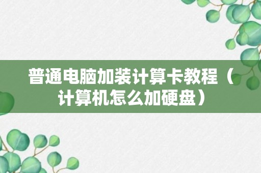 普通电脑加装计算卡教程（计算机怎么加硬盘）