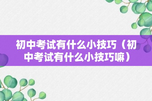 初中考试有什么小技巧（初中考试有什么小技巧嘛）