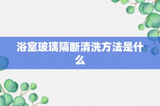 浴室玻璃隔断清洗方法是什么