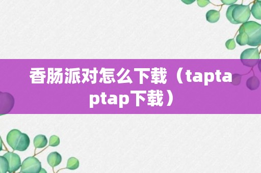 香肠派对怎么下载（taptaptap下载）