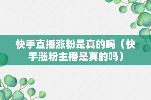 快手直播涨粉是真的吗（快手涨粉主播是真的吗）