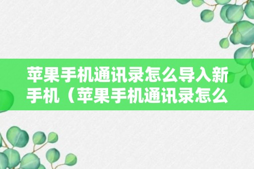 苹果手机通讯录怎么导入新手机（苹果手机通讯录怎么导入新手机里）