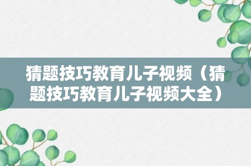 猜题技巧教育儿子视频（猜题技巧教育儿子视频大全）