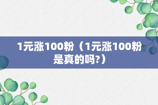 1元涨100粉（1元涨100粉是真的吗?）