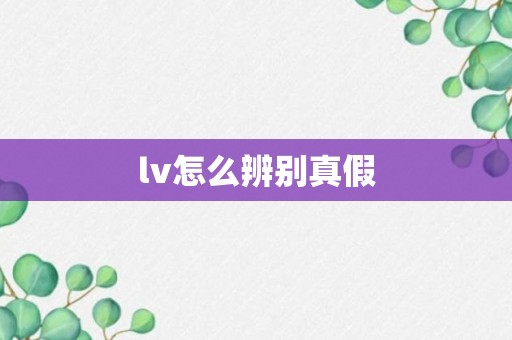 lv怎么辨别真假