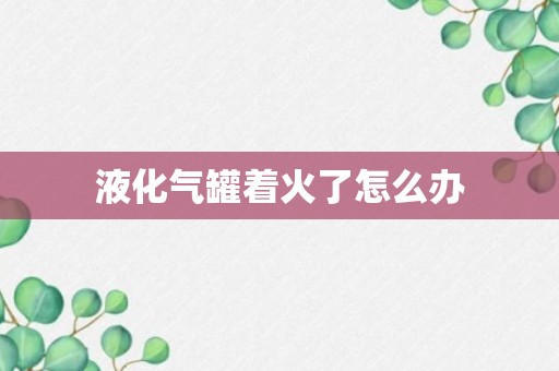 液化气罐着火了怎么办