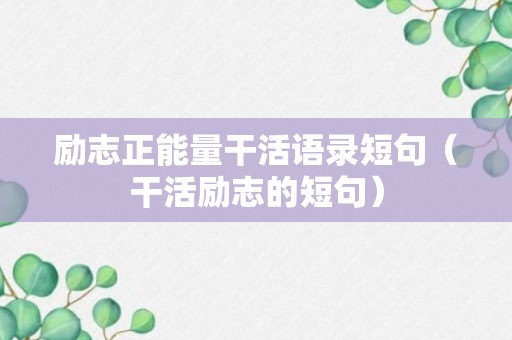 励志正能量干活语录短句（干活励志的短句）