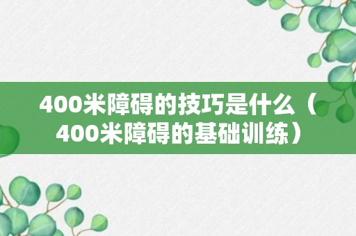 400米障碍的技巧是什么（400米障碍的基础训练）