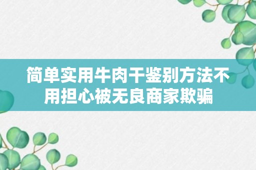 简单实用牛肉干鉴别方法不用担心被无良商家欺骗