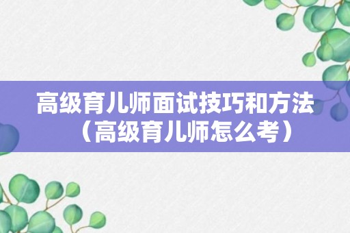 高级育儿师面试技巧和方法（高级育儿师怎么考）