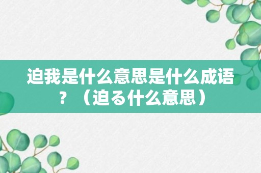 迫我是什么意思是什么成语？（迫る什么意思）