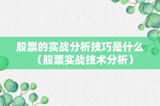 股票的实战分析技巧是什么（股票实战技术分析）