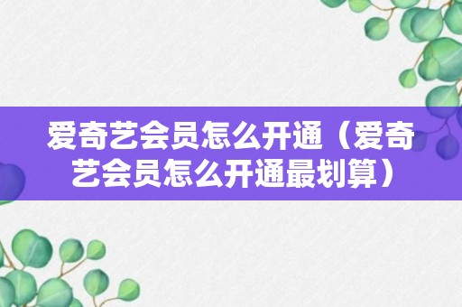 爱奇艺会员怎么开通（爱奇艺会员怎么开通最划算）