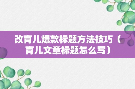 改育儿爆款标题方法技巧（育儿文章标题怎么写）