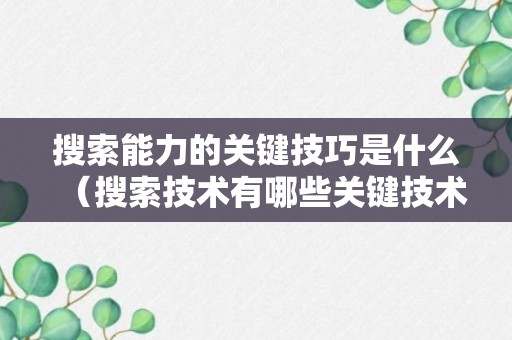 搜索能力的关键技巧是什么（搜索技术有哪些关键技术?）