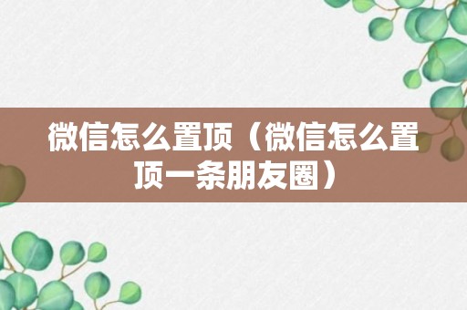 微信怎么置顶（微信怎么置顶一条朋友圈）