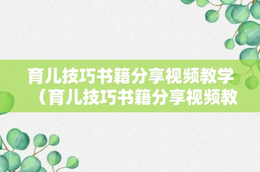 育儿技巧书籍分享视频教学（育儿技巧书籍分享视频教学下载）