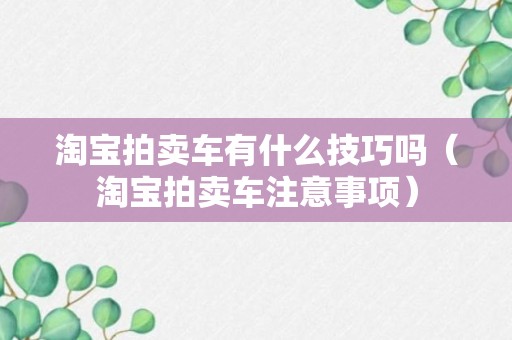 淘宝拍卖车有什么技巧吗（淘宝拍卖车注意事项）