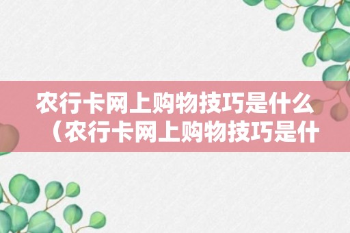 农行卡网上购物技巧是什么（农行卡网上购物技巧是什么意思）