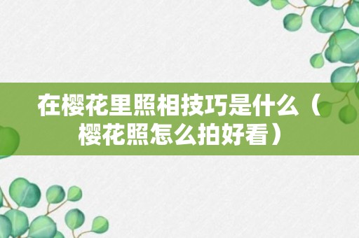 在樱花里照相技巧是什么（樱花照怎么拍好看）