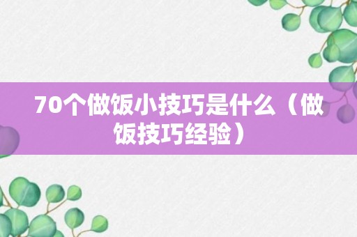 70个做饭小技巧是什么（做饭技巧经验）