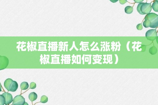 花椒直播新人怎么涨粉（花椒直播如何变现）