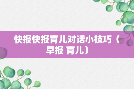 快报快报育儿对话小技巧（早报 育儿）