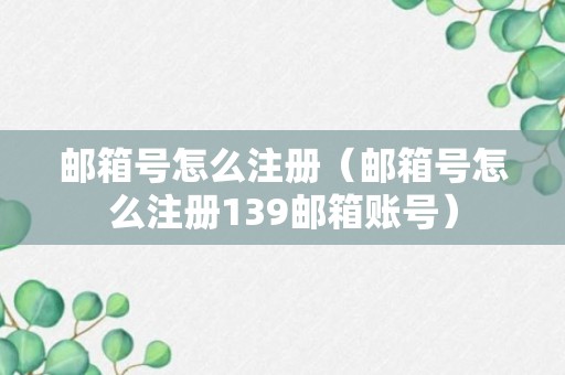 邮箱号怎么注册（邮箱号怎么注册139邮箱账号）