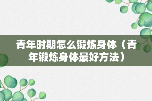 青年时期怎么锻炼身体（青年锻炼身体最好方法）