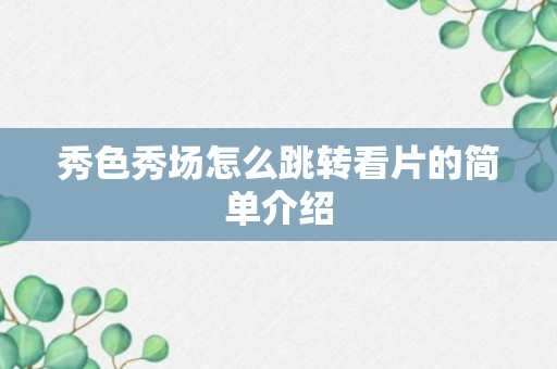 秀色秀场怎么跳转看片的简单介绍