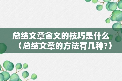 总结文章含义的技巧是什么（总结文章的方法有几种?）