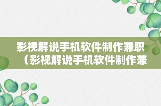 影视解说手机软件制作兼职（影视解说手机软件制作兼职怎么样）