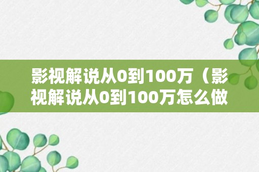 影视解说从0到100万（影视解说从0到100万怎么做）