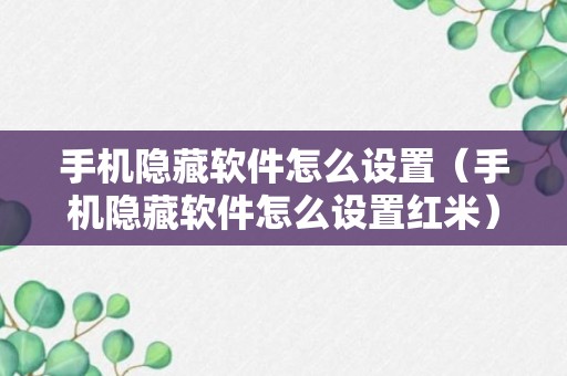 手机隐藏软件怎么设置（手机隐藏软件怎么设置红米）