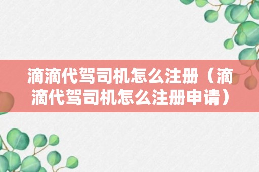 滴滴代驾司机怎么注册（滴滴代驾司机怎么注册申请）